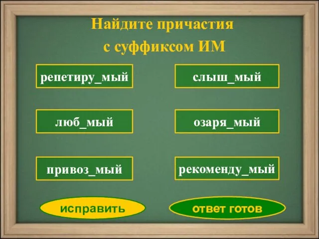 репетиру_мый люб_мый слыш_мый озаря_мый рекоменду_мый исправить ответ готов привоз_мый Найдите причастия с суффиксом ИМ