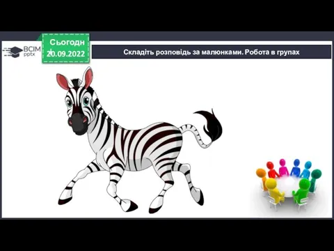 20.09.2022 Сьогодні Складіть розповідь за малюнками. Робота в групах