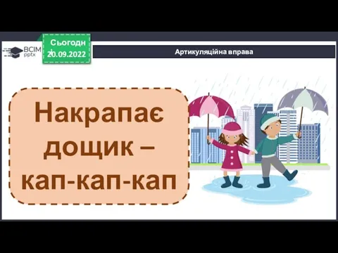 20.09.2022 Сьогодні Артикуляційна вправа Накрапає дощик – кап-кап-кап