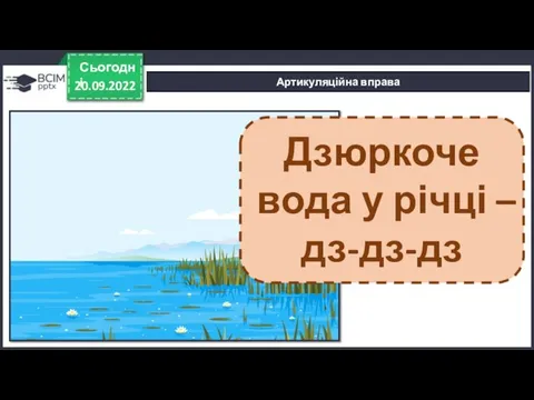 20.09.2022 Сьогодні Артикуляційна вправа Дзюркоче вода у річці – дз-дз-дз