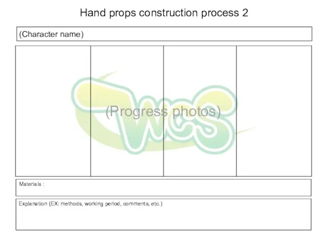 (Character name) Explanation (EX: methods, working period, comments, etc.) Hand props construction