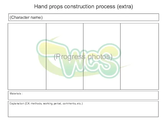 (Character name) Explanation (EX: methods, working period, comments, etc.) Hand props construction