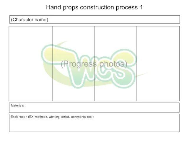 (Character name) Explanation (EX: methods, working period, comments, etc.) Hand props construction