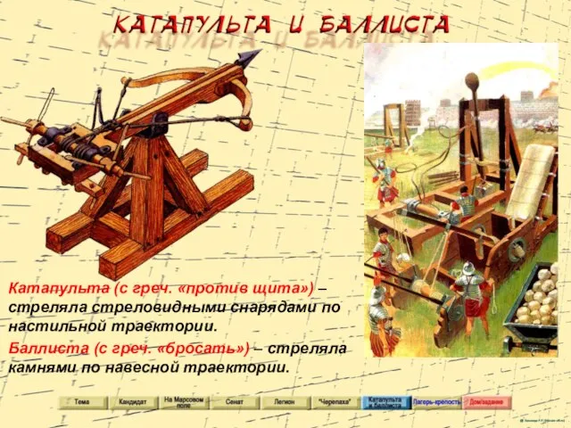 Катапульта (с греч. «против щита») – стреляла стреловидными снарядами по настильной траектории.