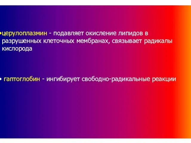 церулоплазмин - подавляет окисление липидов в разрушенных клеточных мембранах, связывает радикалы кислорода