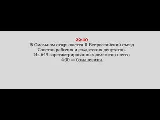 22:40 В Смольном открывается II Всероссийский съезд Советов рабочих и солдатских депутатов.
