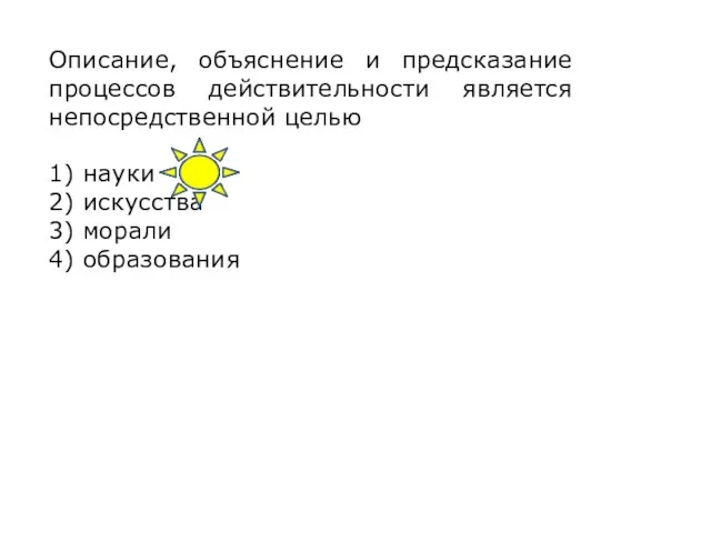 Описание, объяснение и предсказание процессов действительности является непосредственной целью 1) науки 2)