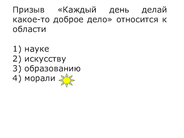 Призыв «Каждый день делай какое-то доброе дело» относится к области 1) науке