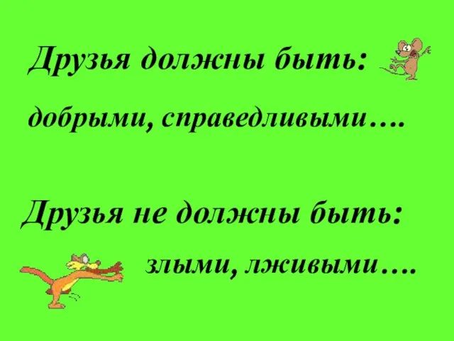 Друзья должны быть: добрыми, справедливыми…. Друзья не должны быть: злыми, лживыми….