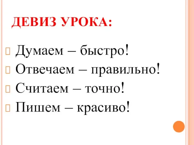 ДЕВИЗ УРОКА: Думаем – быстро! Отвечаем – правильно! Считаем – точно! Пишем – красиво!