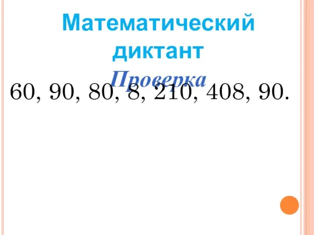 Математический диктант Проверка 60, 90, 80, 8, 210, 408, 90.