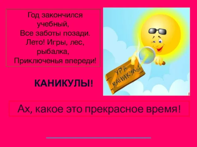 Год закончился учебный, Все заботы позади. Лето! Игры, лес, рыбалка, Приключенья впереди!