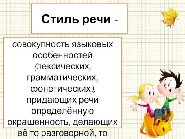 Стиль речи - совокупность языковых особенностей (лексических, грамматических, фонетических), придающих речи определённую