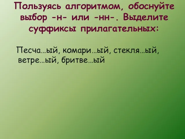 Пользуясь алгоритмом, обоснуйте выбор -н- или -нн-. Выделите суффиксы прилагательных: Песча…ый, комари…ый, стекля…ый, ветре…ый, бритве…ый