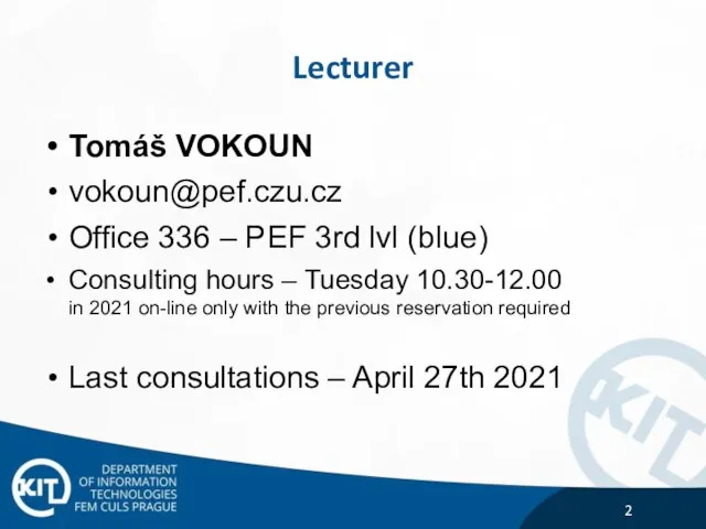 Lecturer Tomáš VOKOUN vokoun@pef.czu.cz Office 336 – PEF 3rd lvl (blue) Consulting