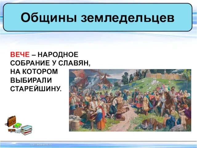 Общины земледельцев ВЕЧЕ – НАРОДНОЕ СОБРАНИЕ У СЛАВЯН, НА КОТОРОМ ВЫБИРАЛИ СТАРЕЙШИНУ.