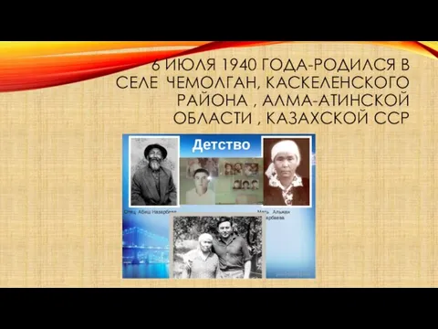 6 ИЮЛЯ 1940 ГОДА-РОДИЛСЯ В СЕЛЕ ЧЕМОЛГАН, КАСКЕЛЕНСКОГО РАЙОНА , АЛМА-АТИНСКОЙ ОБЛАСТИ , КАЗАХСКОЙ ССР
