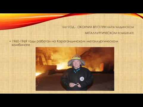 1967 ГОД - ОКОНЧИЛ ВТУЗ ПРИ КАРАГАНДИНСКОМ МЕТАЛЛУРГИЧЕСКОМ КОМБИНАТЕ 1960-1969 годы работал на Карагандинском металлургическом комбинате