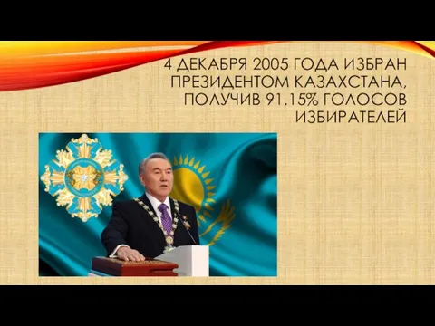 4 ДЕКАБРЯ 2005 ГОДА ИЗБРАН ПРЕЗИДЕНТОМ КАЗАХСТАНА,ПОЛУЧИВ 91.15% ГОЛОСОВ ИЗБИРАТЕЛЕЙ