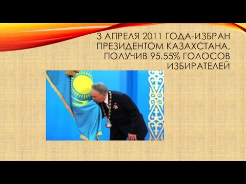 3 АПРЕЛЯ 2011 ГОДА-ИЗБРАН ПРЕЗИДЕНТОМ КАЗАХСТАНА, ПОЛУЧИВ 95.55% ГОЛОСОВ ИЗБИРАТЕЛЕЙ