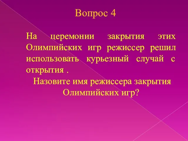 Вопрос 4 На церемонии закрытия этих Олимпийских игр режиссер решил использовать курьезный