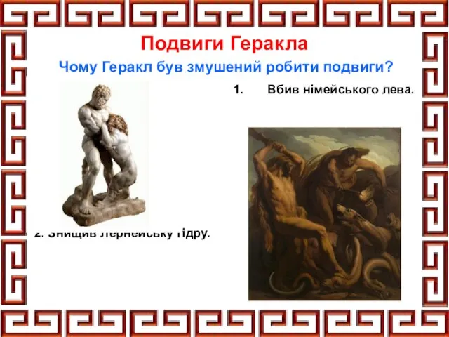 Подвиги Геракла Вбив німейського лева. 2. Знищив Лернейську гідру. Чому Геракл був змушений робити подвиги?