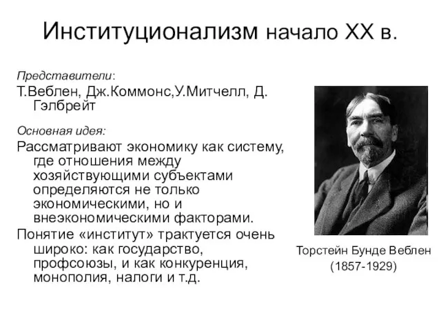 Институционализм начало ХХ в. Торстейн Бунде Веблен (1857-1929) Представители: Т.Веблен, Дж.Коммонс,У.Митчелл, Д.Гэлбрейт