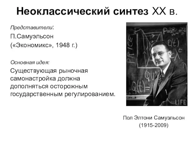 Неоклассический синтез ХХ в. Пол Элтони Самуэльсон (1915-2009) Представители: П.Самуэльсон («Экономикс», 1948