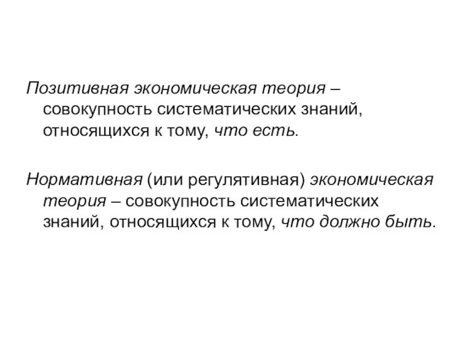 Позитивная экономическая теория – совокупность систематических знаний, относящихся к тому, что есть.