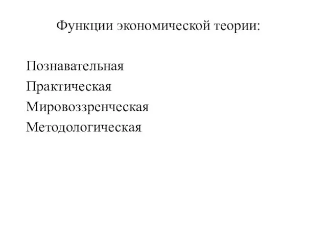 Функции экономической теории: Познавательная Практическая Мировоззренческая Методологическая