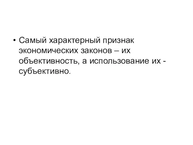 Самый характерный признак экономических законов – их объективность, а использование их - субъективно.