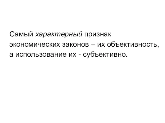 Самый характерный признак экономических законов – их объективность, а использование их - субъективно.