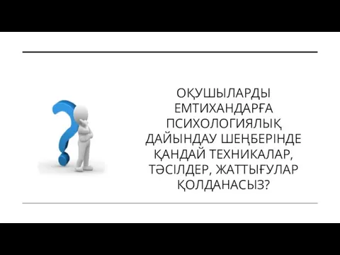 ОҚУШЫЛАРДЫ ЕМТИХАНДАРҒА ПСИХОЛОГИЯЛЫҚ ДАЙЫНДАУ ШЕҢБЕРІНДЕ ҚАНДАЙ ТЕХНИКАЛАР, ТӘСІЛДЕР, ЖАТТЫҒУЛАР ҚОЛДАНАСЫЗ?