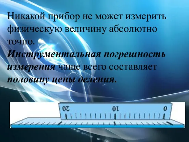 Никакой прибор не может измерить физическую величину абсолютно точно. Инструментальная погрешность измерения