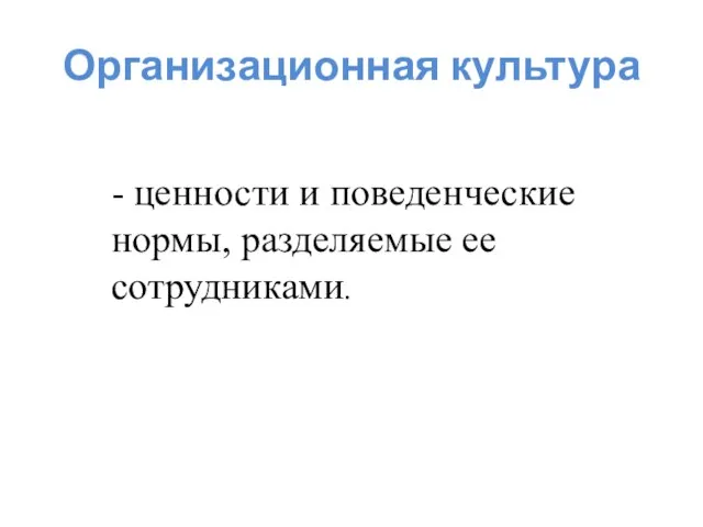 Организационная культура - ценности и поведенческие нормы, разделяемые ее сотрудниками.