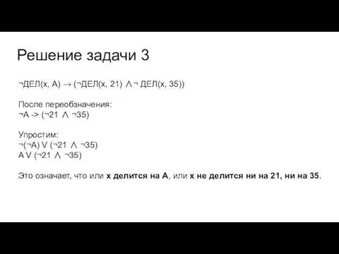 Решение задачи 3 ¬ДЕЛ(x, А) → (¬ДЕЛ(x, 21) ∧¬ ДЕЛ(x, 35)) После