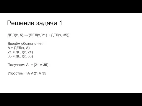 Решение задачи 1 ДЕЛ(x, А) → (ДЕЛ(x, 21) + ДЕЛ(x, 35)) Введём