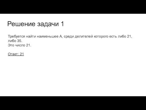 Решение задачи 1 Требуется найти наименьшее А, среди делителей которого есть либо