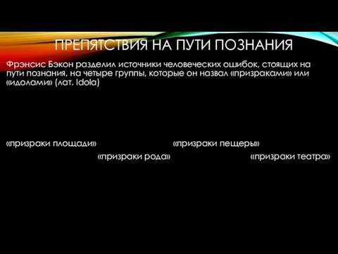 ПРЕПЯТСТВИЯ НА ПУТИ ПОЗНАНИЯ Фрэнсис Бэкон разделил источники человеческих ошибок, стоящих на