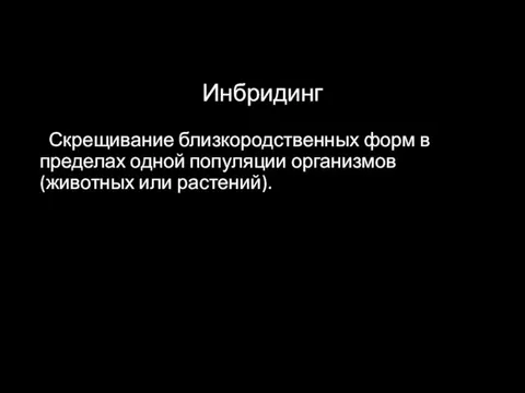 Инбридинг Скрещивание близкородственных форм в пределах одной популяции организмов (животных или растений).