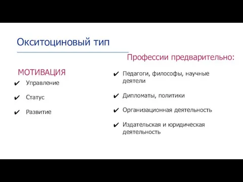 МОТИВАЦИЯ Управление Статус Развитие Окситоциновый тип Профессии предварительно: Педагоги, философы, научные деятели