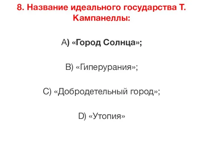 8. Название идеального государства Т. Кампанеллы: А) «Город Солнца»; В) «Гиперурания»; С) «Добродетельный город»; D) «Утопия»