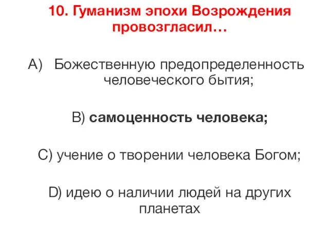 10. Гуманизм эпохи Возрождения провозгласил… Божественную предопределенность человеческого бытия; B) самоценность человека;