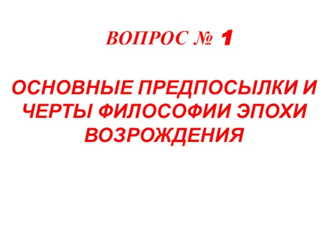 ВОПРОС № 1 ОСНОВНЫЕ ПРЕДПОСЫЛКИ И ЧЕРТЫ ФИЛОСОФИИ ЭПОХИ ВОЗРОЖДЕНИЯ