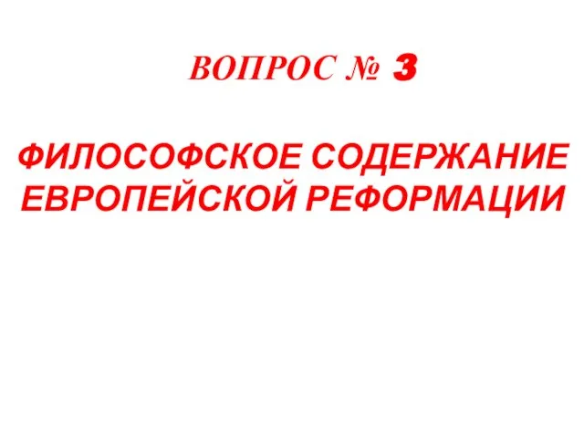 ВОПРОС № 3 ФИЛОСОФСКОЕ СОДЕРЖАНИЕ ЕВРОПЕЙСКОЙ РЕФОРМАЦИИ