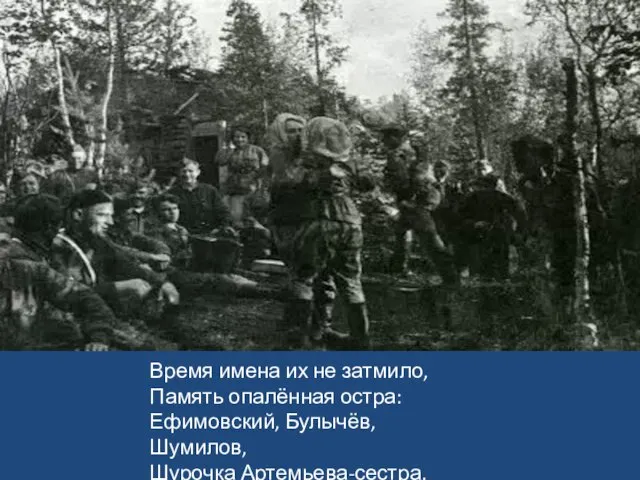 Время имена их не затмило, Память опалённая остра: Ефимовский, Булычёв, Шумилов, Шурочка Артемьева-сестра.