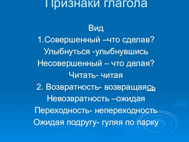 Признаки глагола Вид 1.Совершенный –что сделав? Улыбнуться -улыбнувшись Несовершенный – что делая?