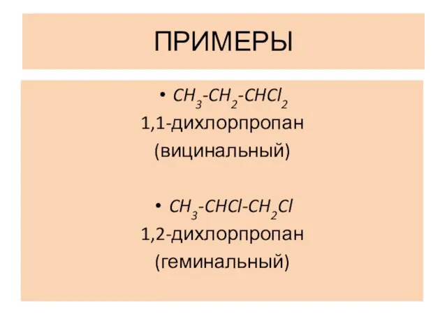 ПРИМЕРЫ CH3-CH2-CHCl2 1,1-дихлорпропан (вицинальный) CH3-CHCl-CH2Cl 1,2-дихлорпропан (геминальный)