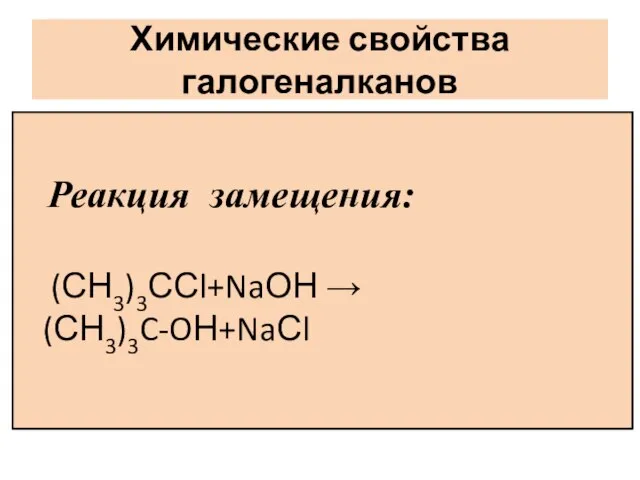 Химические свойства галогеналканов Реакция замещения: (СН3)3ССl+NaОН →(СН3)3C-OН+NaСl