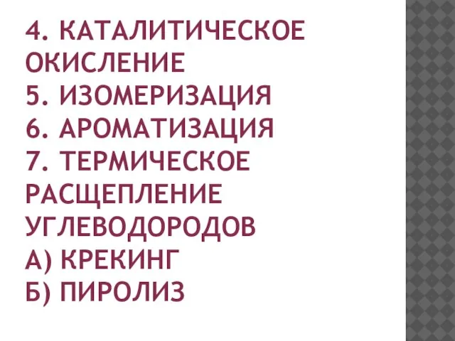 4. КАТАЛИТИЧЕСКОЕ ОКИСЛЕНИЕ 5. ИЗОМЕРИЗАЦИЯ 6. АРОМАТИЗАЦИЯ 7. ТЕРМИЧЕСКОЕ РАСЩЕПЛЕНИЕ УГЛЕВОДОРОДОВ А) КРЕКИНГ Б) ПИРОЛИЗ